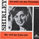 Shirley - Ich Wollt' Ich Wär Prinzessin / Wer Wird Der Erste Sein